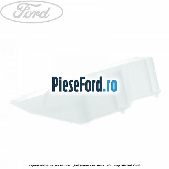 Capac modul ECU an 09/2007-03/2010 Ford Mondeo 2008-2014 2.0 TDCi 163 cp Capac modul ECU an 09/2007-03/2010 Ford Mondeo 2008-2014 2.0 TDCi 163 cp TXBA, TXBB diesel