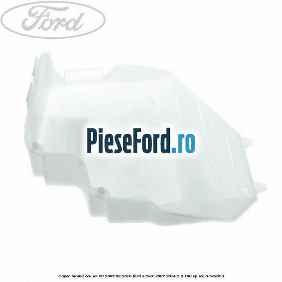 Capac modul ECU an 09/2007-03/2010 Ford S-Max 2007-2014 2.3 160 cp Capac modul ECU an 09/2007-03/2010 Ford S-Max 2007-2014 2.3 160 cp SEWA benzina