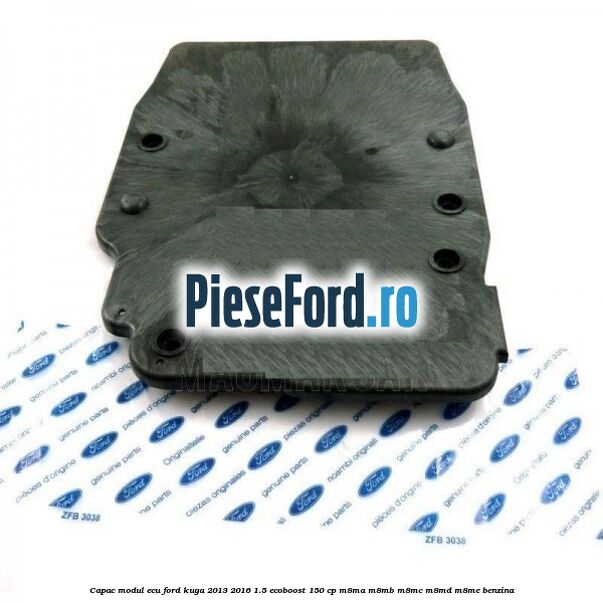 Capac modul ECU Ford Kuga 2013-2016 1.5 EcoBoost 150 cp Capac modul ECU Ford Kuga 2013-2016 1.5 EcoBoost 150 cp M8MA, M8MB, M8MC, M8MD, M8ME benzina
