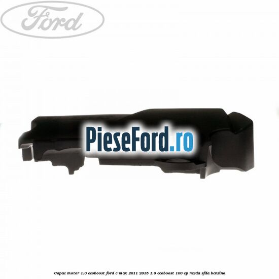 Capac motor 1.0 EcoBoost Ford C-Max 2011-2015 1.0 EcoBoost 100 cp M2DA, SFDA benzina