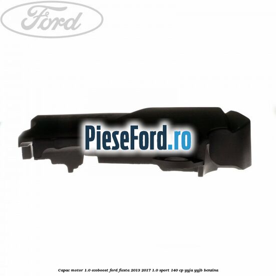 Capac motor 1.0 EcoBoost Ford Fiesta 2013-2017 1.0 Sport 140 cp Capac motor 1.0 EcoBoost Ford Fiesta 2013-2017 1.0 Sport 140 cp YYJA, YYJB benzina