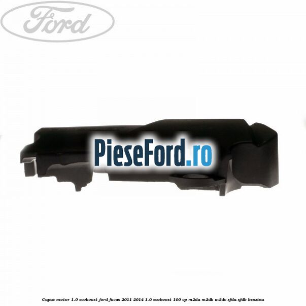 Capac motor 1.0 EcoBoost Ford Focus 2011-2014 1.0 EcoBoost 100 cp Capac motor 1.0 EcoBoost Ford Focus 2011-2014 1.0 EcoBoost 100 cp M2DA, M2DB, M2DC, SFDA, SFDB benzina