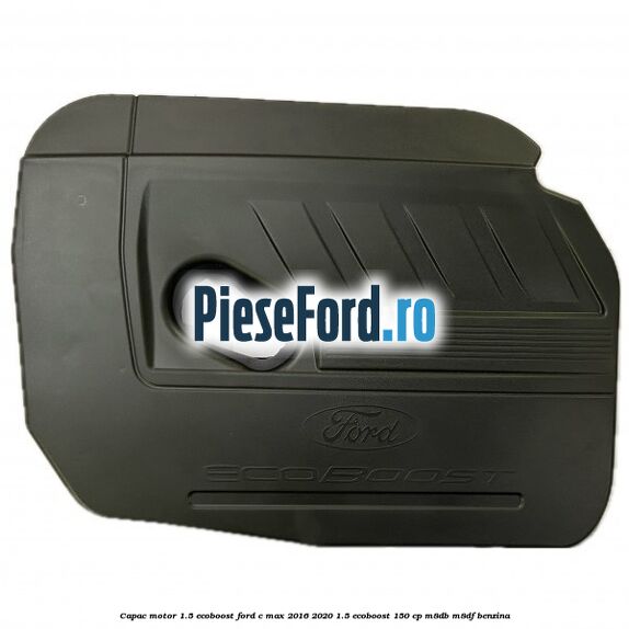 Capac motor 1.5 EcoBoost Ford C-Max 2016-2020 1.5 EcoBoost 150 cp Capac motor 1.5 EcoBoost Ford C-Max 2016-2020 1.5 EcoBoost 150 cp M8DB, M8DF benzina