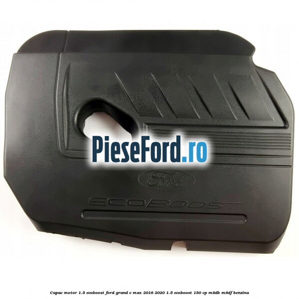 Capac motor 1.5 EcoBoost Ford Grand C-Max 2016-2020 1.5 EcoBoost 150 cp M8DB, M8DF benzina
