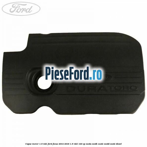 Capac motor 1.5 Tdci Ford Focus 2014-2018 1.5 TDCi 120 cp XWDA, XWDB, XWDC, XWDD, XWDE diesel