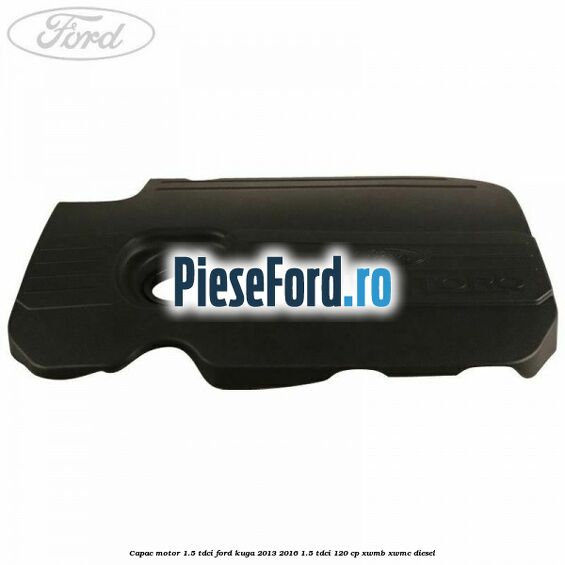 Capac motor 1.5 Tdci Ford Kuga 2013-2016 1.5 TDCi 120 cp Capac motor 1.5 Tdci Ford Kuga 2013-2016 1.5 TDCi 120 cp XWMB, XWMC diesel