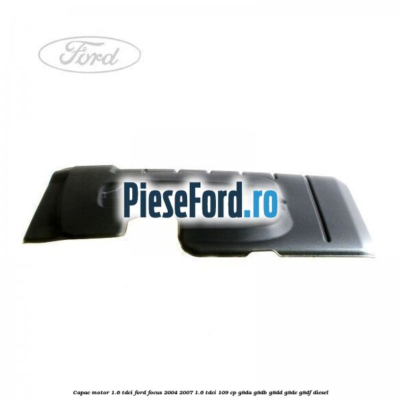 Capac motor 1.6 Tdci Ford Focus 2004-2007 1.6 TDCi 109 cp G8DA, G8DB, G8DD, G8DE, G8DF diesel
