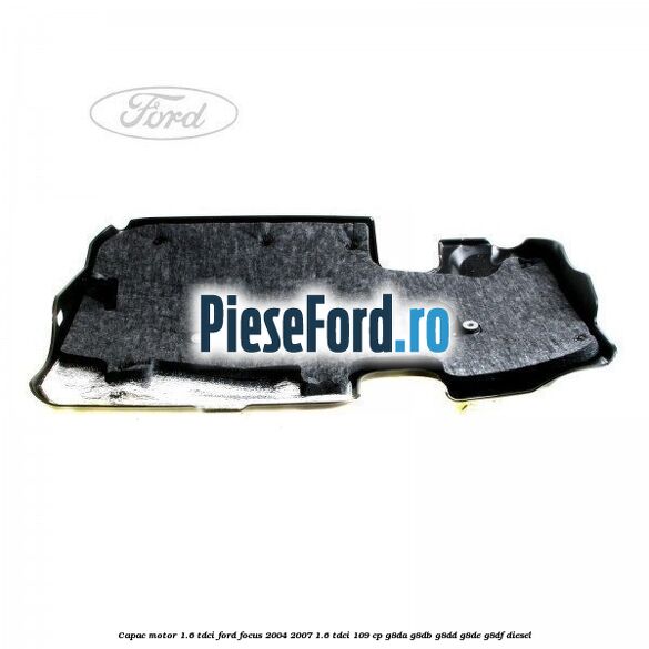 Capac motor 1.6 Tdci Ford Focus 2004-2007 1.6 TDCi 109 cp G8DA, G8DB, G8DD, G8DE, G8DF diesel