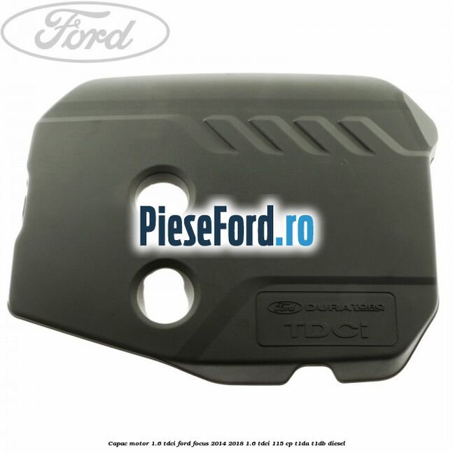 Capac motor 1.6 Tdci Ford Focus 2014-2018 1.6 TDCi 115 cp T1DA, T1DB diesel