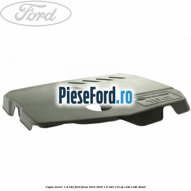 Capac motor 1.6 Tdci Ford Focus 2014-2018 1.6 TDCi 115 cp T1DA, T1DB diesel