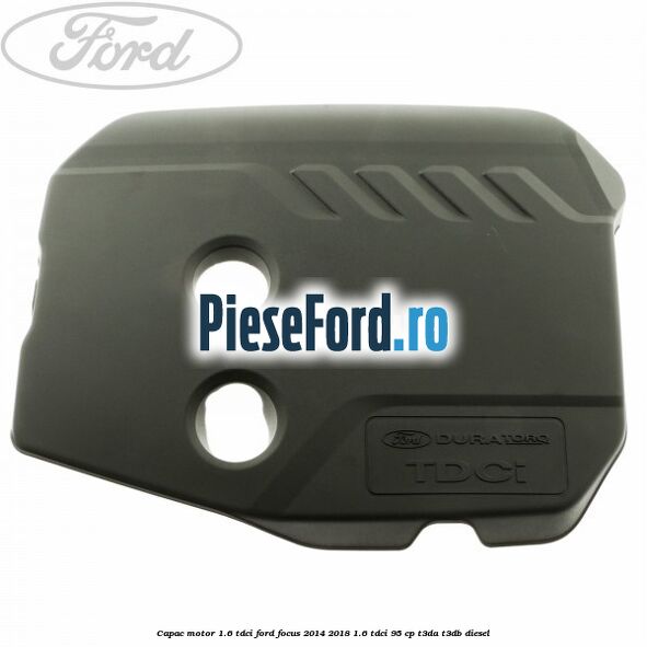 Capac motor 1.6 Tdci Ford Focus 2014-2018 1.6 TDCi 95 cp T3DA, T3DB diesel