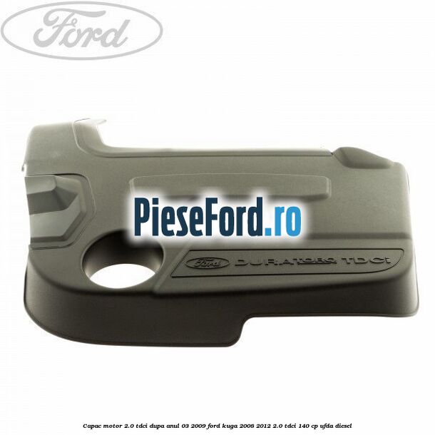 Capac motor 2.0 Tdci dupa anul 03/2009 Ford Kuga 2008-2012 2.0 TDCI 140 cp UFDA diesel