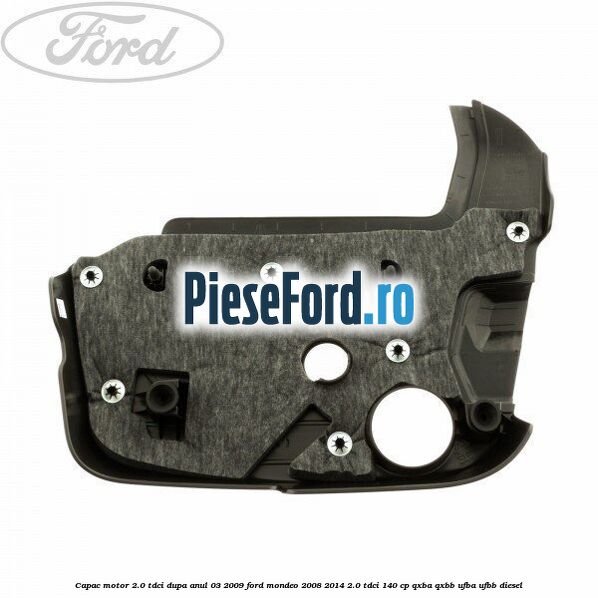 Capac motor 2.0 Tdci dupa anul 03/2009 Ford Mondeo 2008-2014 2.0 TDCi 140 cp Capac motor 2.0 Tdci dupa anul 03/2009 Ford Mondeo 2008-2014 2.0 TDCi 140 cp QXBA, QXBB, UFBA, UFBB diesel
