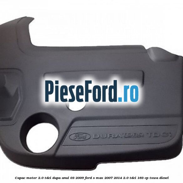 Capac motor 2.0 Tdci dupa anul 03/2009 Ford S-Max 2007-2014 2.0 TDCi 163 cp Capac motor 2.0 Tdci dupa anul 03/2009 Ford S-Max 2007-2014 2.0 TDCi 163 cp TXWA diesel