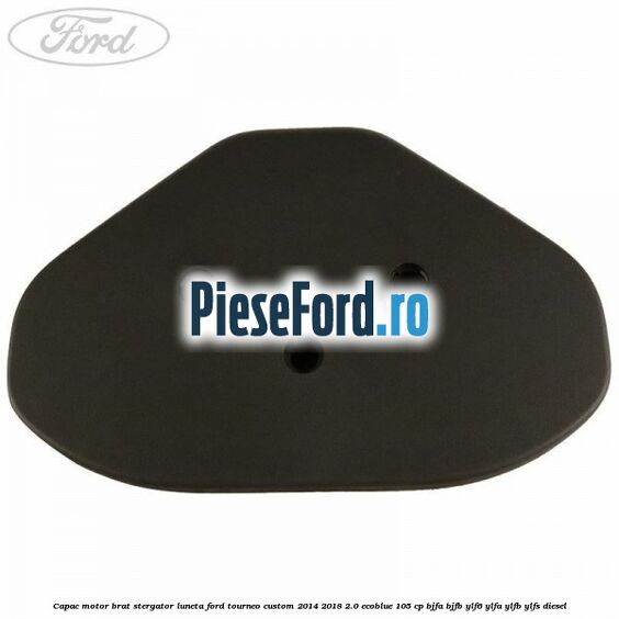 Capac motor brat stergator luneta Ford Tourneo Custom 2014-2018 2.0 EcoBlue 105 cp BJFA, BJFB, YLF6, YLFA, YLFB, YLFS diesel