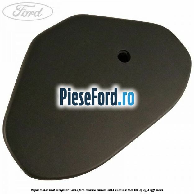 Capac motor brat stergator luneta Ford Tourneo Custom 2014-2018 2.2 TDCi 125 cp CYF4, CYFF diesel
