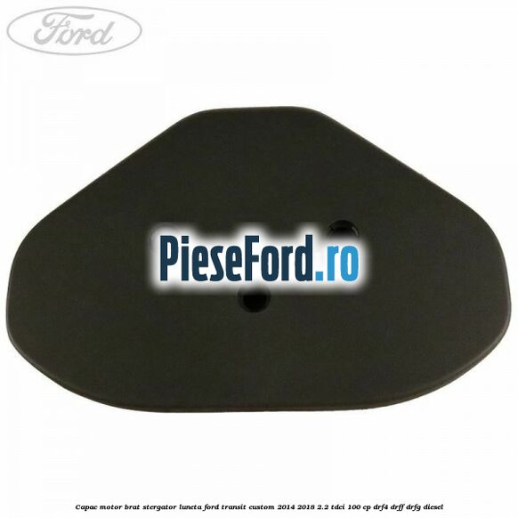 Capac motor brat stergator luneta Ford Transit Custom 2014-2018 2.2 TDCi 100 cp Capac motor brat stergator luneta Ford Transit Custom 2014-2018 2.2 TDCi 100 cp DRF4, DRFF, DRFG diesel
