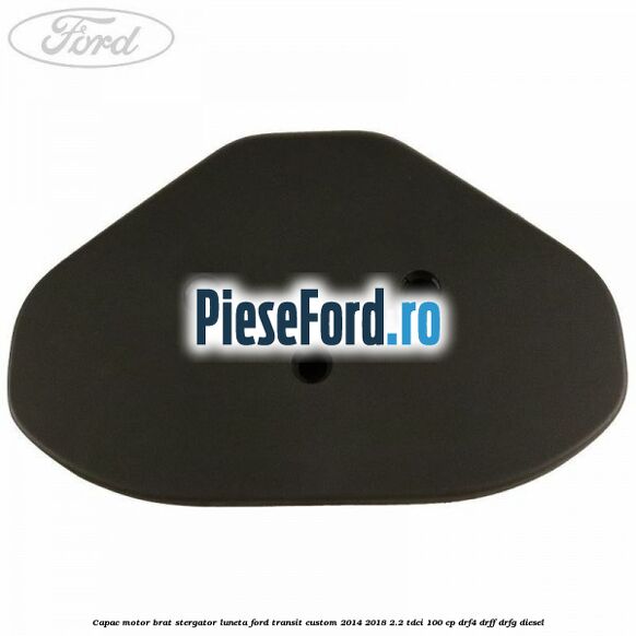 Capac motor brat stergator luneta Ford Transit Custom 2014-2018 2.2 TDCi 100 cp Capac motor brat stergator luneta Ford Transit Custom 2014-2018 2.2 TDCi 100 cp DRF4, DRFF, DRFG diesel