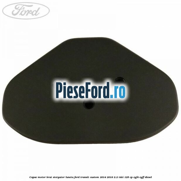 Capac motor brat stergator luneta Ford Transit Custom 2014-2018 2.2 TDCi 125 cp Capac motor brat stergator luneta Ford Transit Custom 2014-2018 2.2 TDCi 125 cp CYF4, CYFF diesel