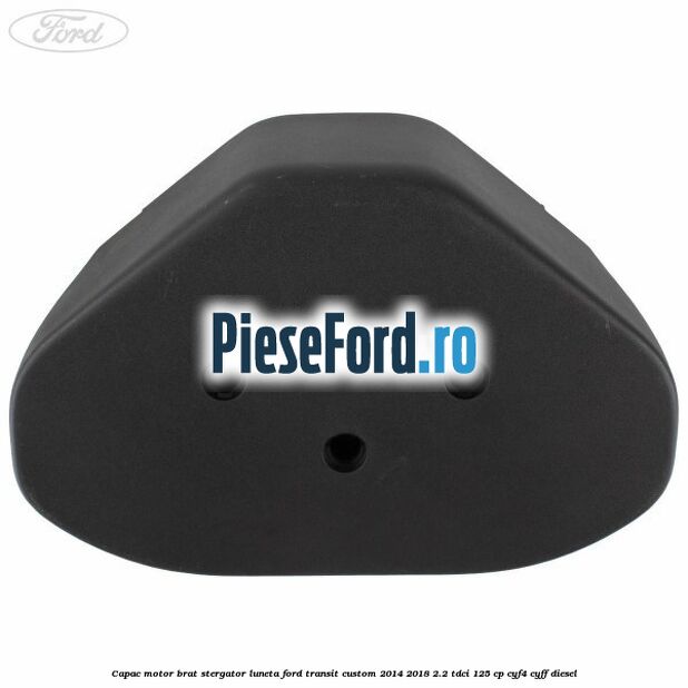 Capac motor brat stergator luneta Ford Transit Custom 2014-2018 2.2 TDCi 125 cp Capac motor brat stergator luneta Ford Transit Custom 2014-2018 2.2 TDCi 125 cp CYF4, CYFF diesel