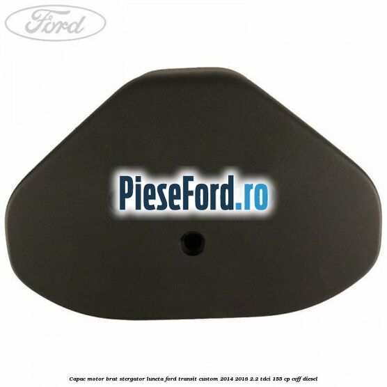 Capac motor brat stergator luneta Ford Transit Custom 2014-2018 2.2 TDCi 155 cp CVFF diesel