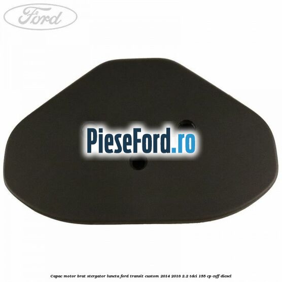 Capac motor brat stergator luneta Ford Transit Custom 2014-2018 2.2 TDCi 155 cp CVFF diesel