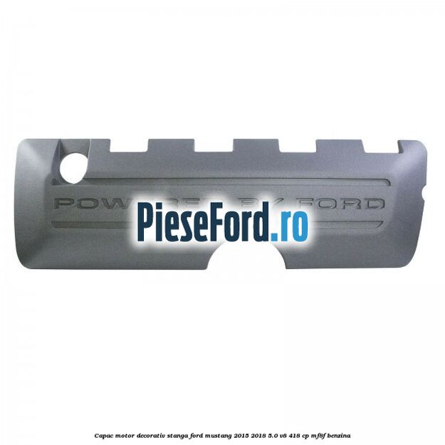 Capac motor decorativ stanga Ford Mustang 2015-2018 5.0 V8 418 cp MF8F benzina