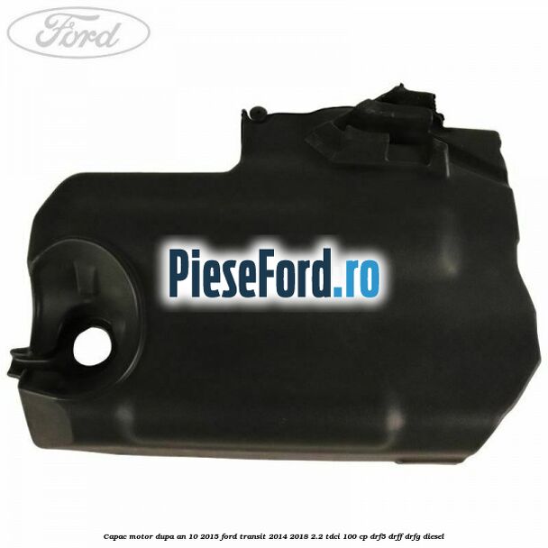 Capac motor dupa an 10/2015 Ford Transit 2014-2018 2.2 TDCi 100 cp DRF5, DRFF, DRFG diesel