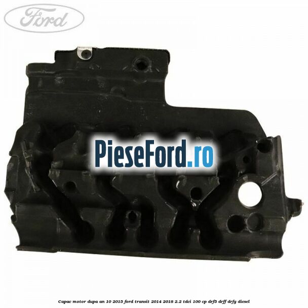 Capac motor dupa an 10/2015 Ford Transit 2014-2018 2.2 TDCi 100 cp DRF5, DRFF, DRFG diesel