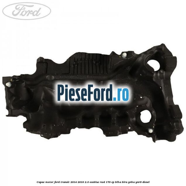 Capac motor Ford Transit 2014-2018 2.0 EcoBlue RWD 170 cp BLHA, BLRA, YNHA, YNR6 diesel