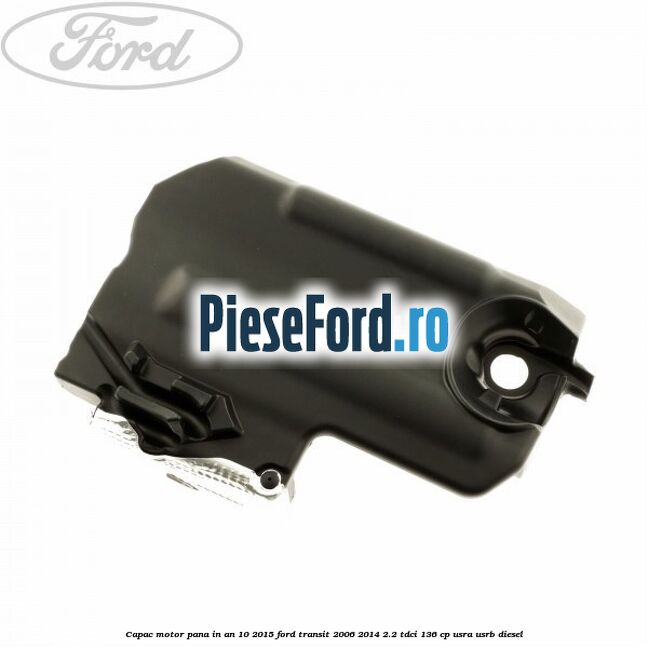 Capac motor pana in an 10/2015 Ford Transit 2006-2014 2.2 TDCi 136 cp USRA, USRB diesel