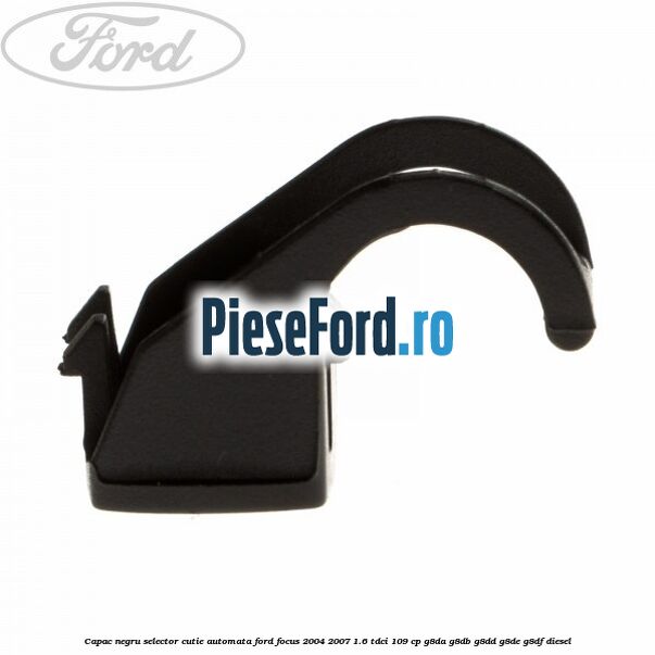 Capac negru selector cutie automata Ford Focus 2004-2007 1.6 TDCi 109 cp G8DA, G8DB, G8DD, G8DE, G8DF diesel