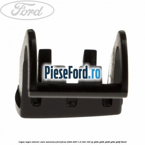 Capac negru selector cutie automata Ford Focus 2004-2007 1.6 TDCi 109 cp G8DA, G8DB, G8DD, G8DE, G8DF diesel