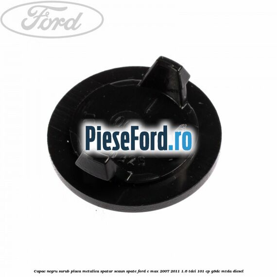 Capac negru surub placa metalica spatar scaun spate Ford C-Max 2007-2011 1.6 TDCi 101 cp G8DC, MTDA diesel