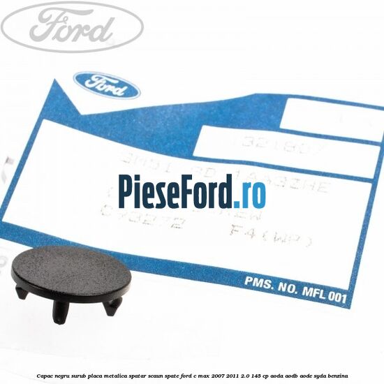 Capac negru surub placa metalica spatar scaun spate Ford C-Max 2007-2011 2.0 145 cp Capac negru surub placa metalica spatar scaun spate Ford C-Max 2007-2011 2.0 145 cp AODA, AODB, AODE, SYDA benzina