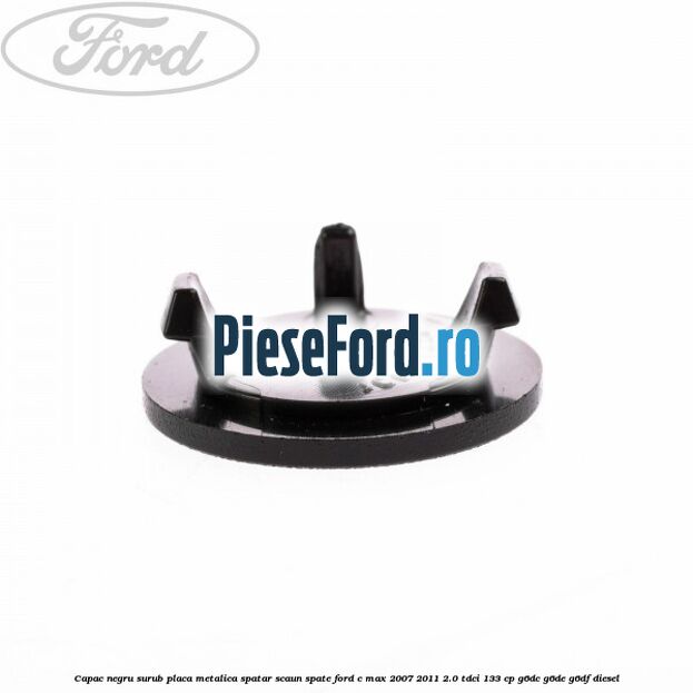 Capac negru surub placa metalica spatar scaun spate Ford C-Max 2007-2011 2.0 TDCi 133 cp G6DC, G6DE, G6DF diesel