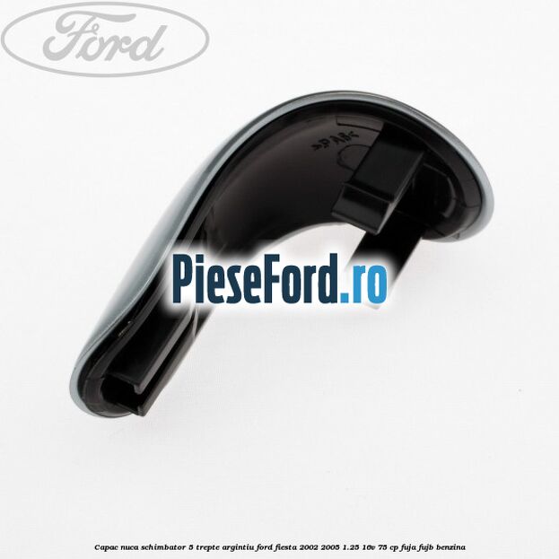 Capac nuca schimbator, 5 trepte argintiu Ford Fiesta 2002-2005 1.25 16V 75 cp Capac nuca schimbator, 5 trepte argintiu Ford Fiesta 2002-2005 1.25 16V 75 cp FUJA, FUJB benzina