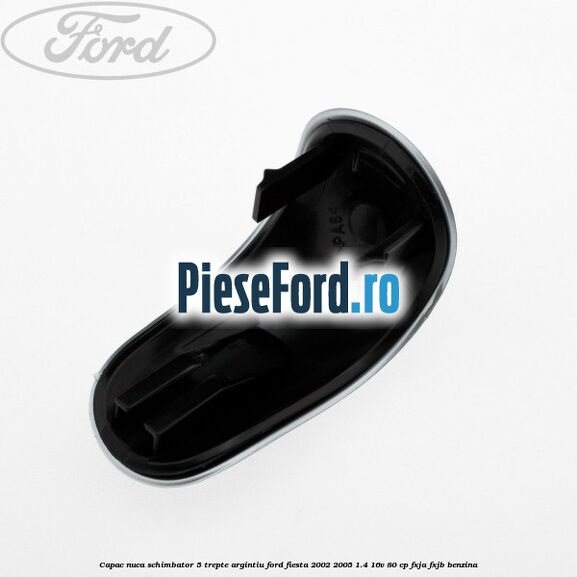 Capac nuca schimbator, 5 trepte argintiu Ford Fiesta 2002-2005 1.4 16V 80 cp FXJA, FXJB benzina