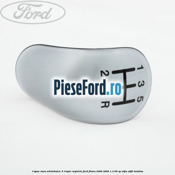 Capac nuca schimbator, 5 trepte argintiu Ford Fiesta 2005-2008 1.3 69 cp A9JA, A9JB benzina