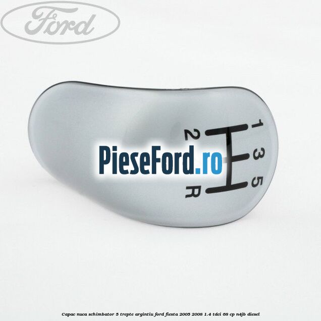 Capac nuca schimbator, 5 trepte argintiu Ford Fiesta 2005-2008 1.4 TDCi 68 cp Capac nuca schimbator, 5 trepte argintiu Ford Fiesta 2005-2008 1.4 TDCi 68 cp N4JB diesel