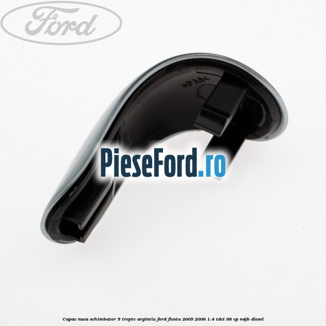 Capac nuca schimbator, 5 trepte argintiu Ford Fiesta 2005-2008 1.4 TDCi 68 cp Capac nuca schimbator, 5 trepte argintiu Ford Fiesta 2005-2008 1.4 TDCi 68 cp N4JB diesel