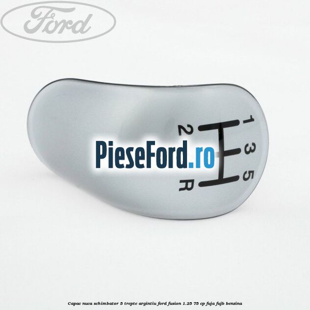 Capac nuca schimbator, 5 trepte argintiu Ford Fusion 1.25 75 cp FUJA, FUJB benzina