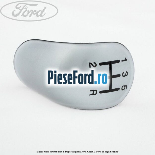 Capac nuca schimbator, 5 trepte argintiu Ford Fusion 1.3 60 cp BAJA benzina