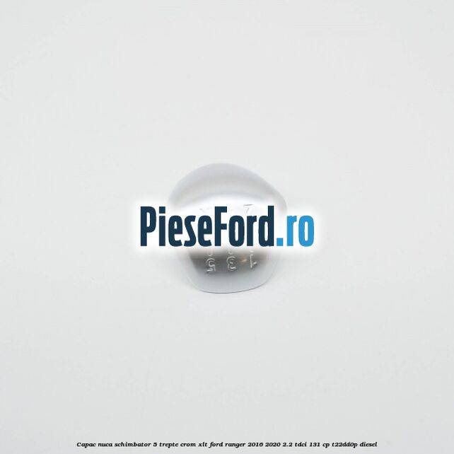 Capac nuca schimbator 5 trepte crom XLT Ford Ranger 2016-2020 2.2 TDCi 131 cp T22DD0P diesel