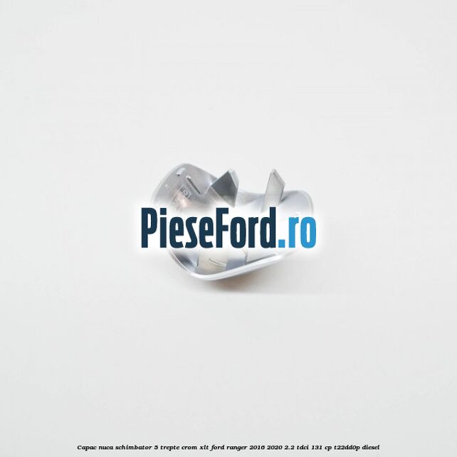 Capac nuca schimbator 5 trepte crom XLT Ford Ranger 2016-2020 2.2 TDCi 131 cp T22DD0P diesel
