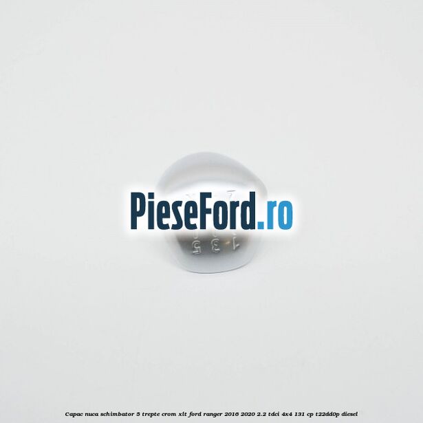 Capac nuca schimbator 5 trepte crom XLT Ford Ranger 2016-2020 2.2 TDCi 4x4 131 cp Capac nuca schimbator 5 trepte crom XLT Ford Ranger 2016-2020 2.2 TDCi 4x4 131 cp T22DD0P diesel