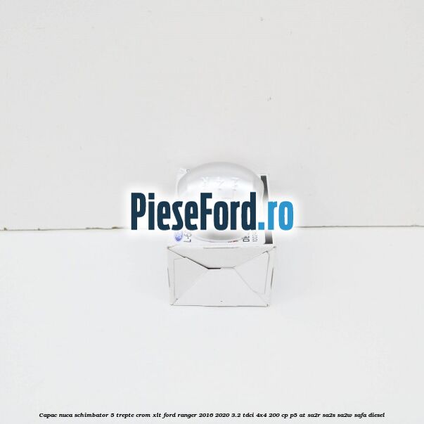 Capac nuca schimbator 5 trepte crom XLT Ford Ranger 2016-2020 3.2 TDCi 4x4 200 cp P5-AT, SA2R, SA2S, SA2W, SAFA diesel