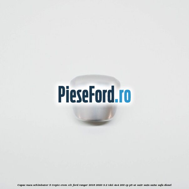 Capac nuca schimbator 5 trepte crom XLT Ford Ranger 2016-2020 3.2 TDCi 4x4 200 cp P5-AT, SA2R, SA2S, SA2W, SAFA diesel