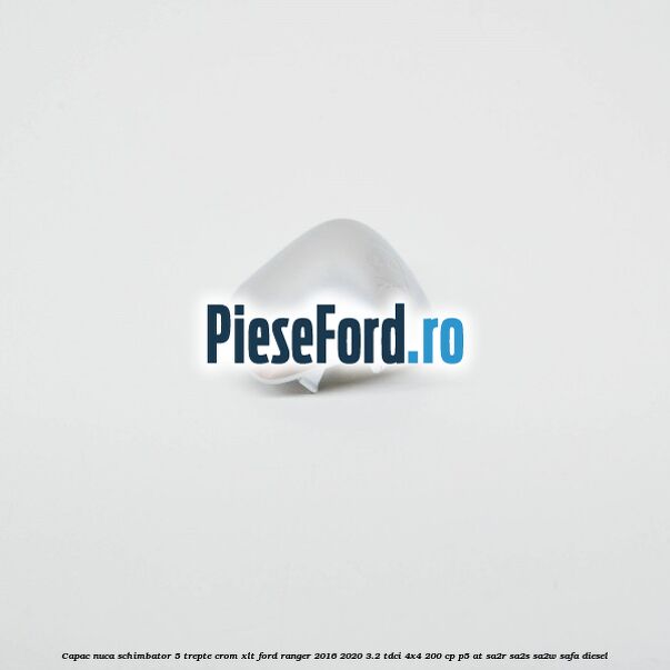 Capac nuca schimbator 5 trepte crom XLT Ford Ranger 2016-2020 3.2 TDCi 4x4 200 cp P5-AT, SA2R, SA2S, SA2W, SAFA diesel