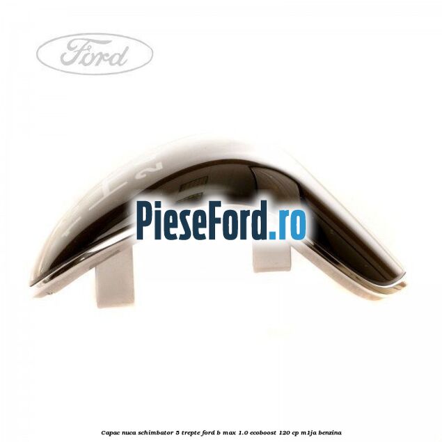 Capac nuca schimbator 5 trepte Ford B-Max 1.0 EcoBoost 120 cp M1JA benzina